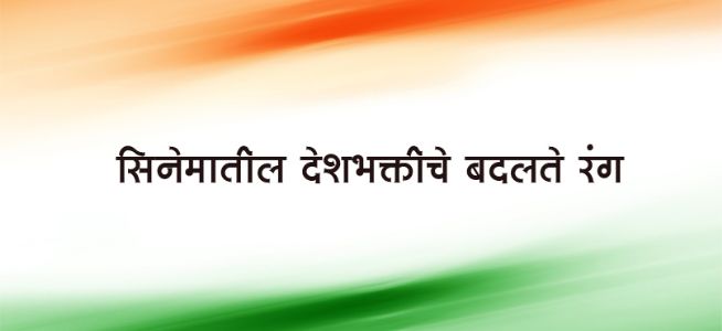 सिनेमातील देशभक्तीचे बदलते रंग